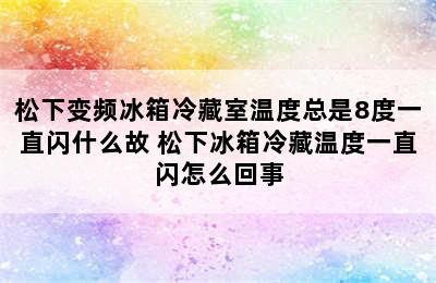 松下变频冰箱冷藏室温度总是8度一直闪什么故 松下冰箱冷藏温度一直闪怎么回事